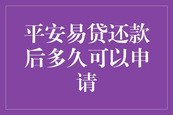 平安易贷还款后多久可以申请