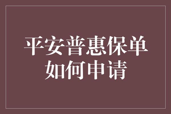 平安普惠保单如何申请