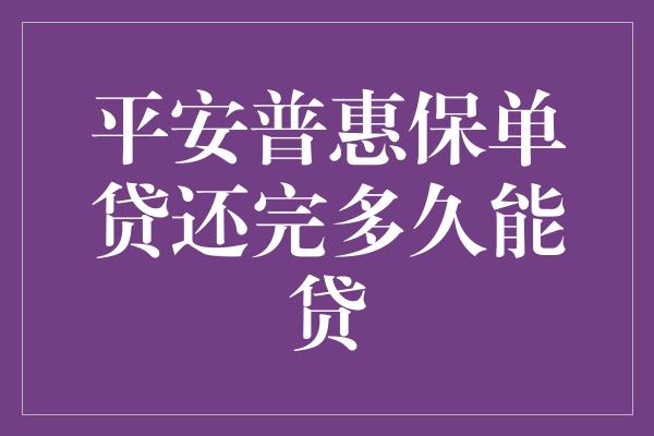 平安普惠保单贷还完多久能贷