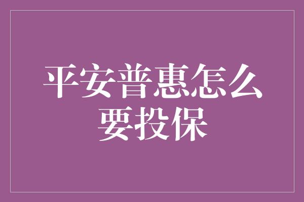 平安普惠怎么要投保