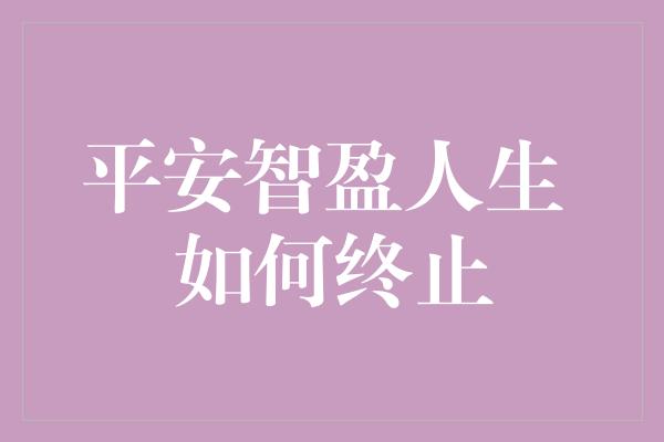 平安智盈人生 如何终止