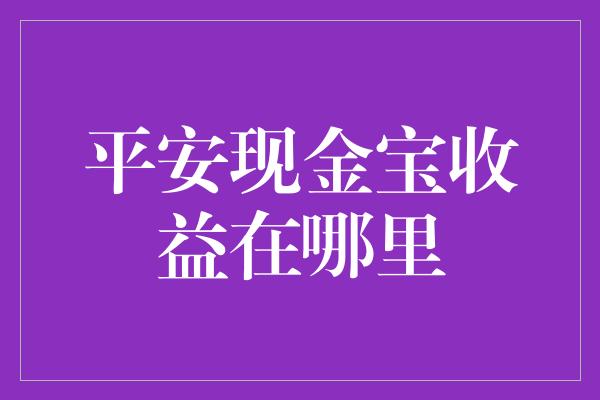 平安现金宝收益在哪里