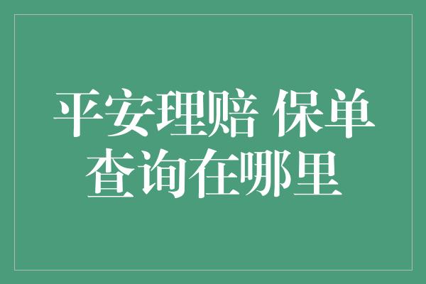 平安理赔 保单查询在哪里