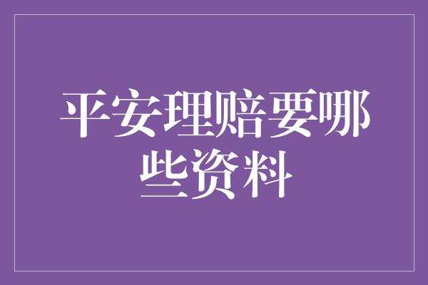 平安理赔要哪些资料