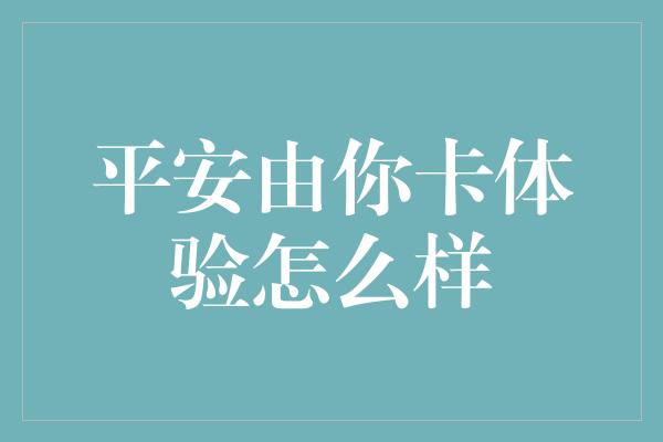 平安由你卡体验怎么样