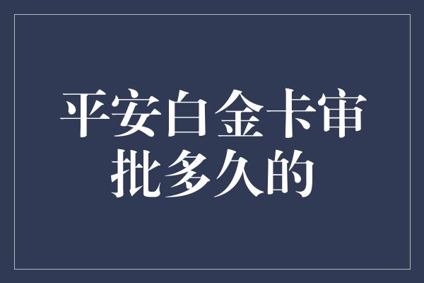 平安白金卡审批多久的