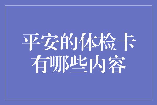 平安的体检卡有哪些内容