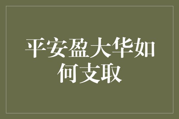 平安盈大华如何支取