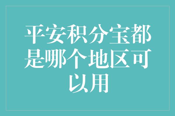 平安积分宝都是哪个地区可以用