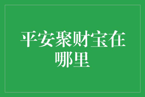 平安聚财宝在哪里