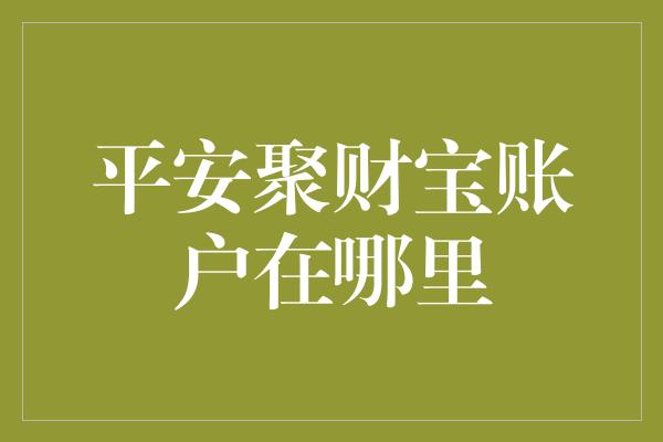 平安聚财宝账户在哪里