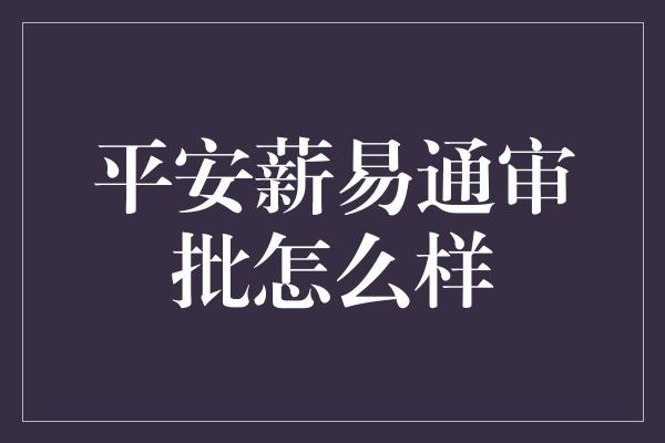 平安薪易通审批怎么样