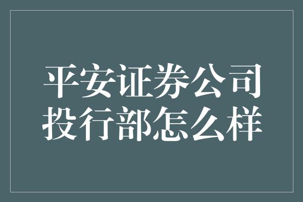 平安证券公司投行部怎么样