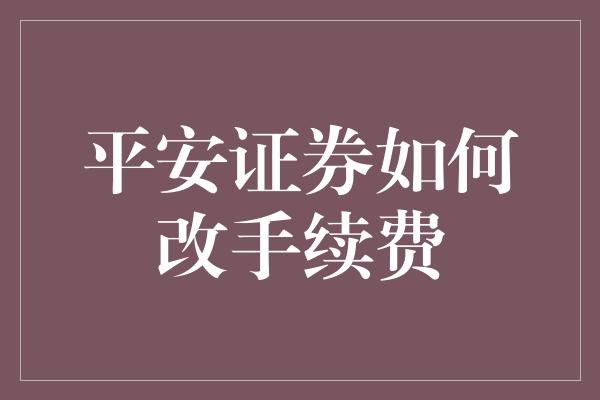 平安证券如何改手续费