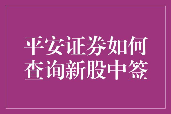 平安证券如何查询新股中签