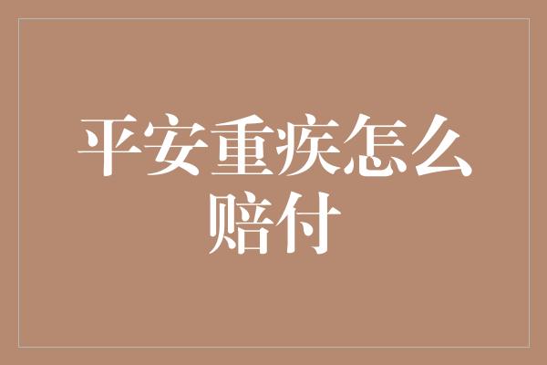 平安重疾怎么赔付