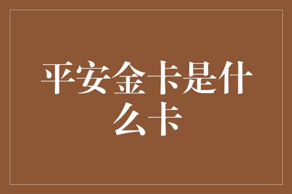 平安金卡是什么卡