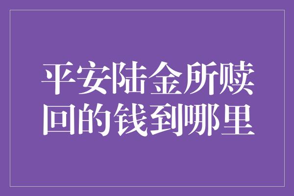 平安陆金所赎回的钱到哪里