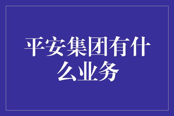 平安集团有什么业务