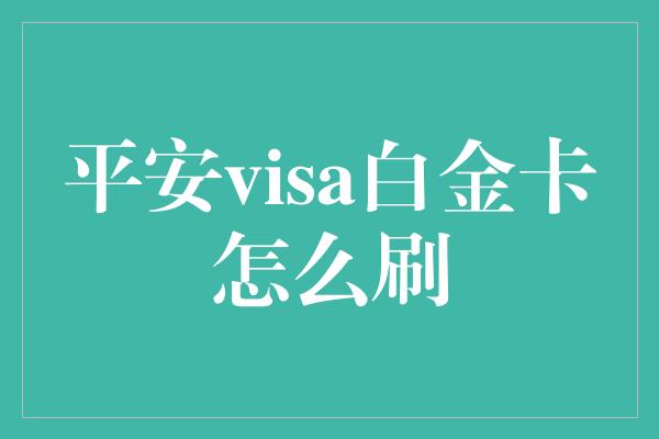 平安visa白金卡怎么刷