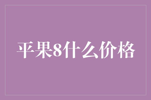 平果8什么价格