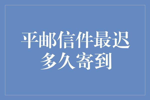 平邮信件最迟多久寄到