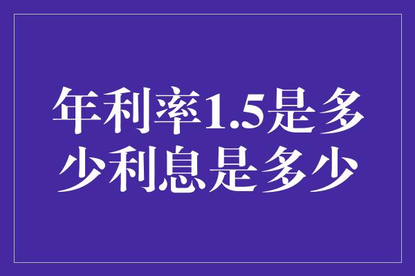 年利率1.5是多少利息是多少