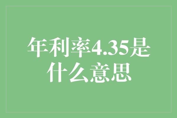 年利率4.35是什么意思