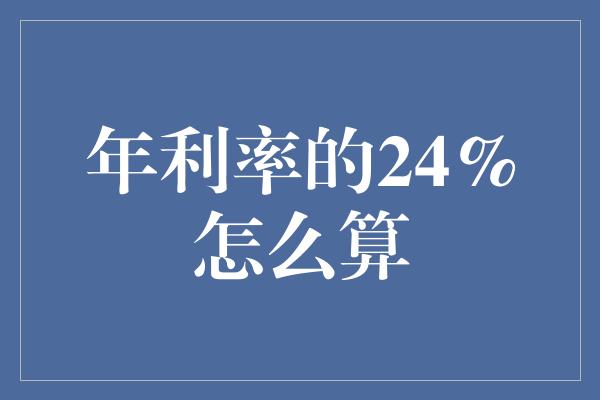 年利率的24%怎么算