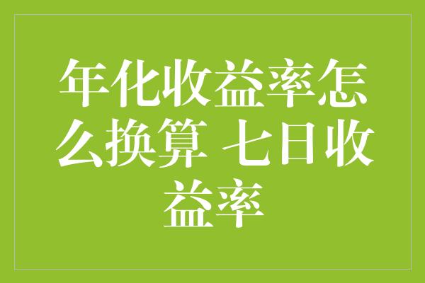 年化收益率怎么换算 七日收益率