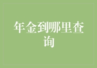 年金到哪里查询，你是不是在找一个能帮你赚更多利息的神仙财务顾问？