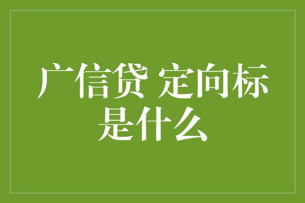 广信贷 定向标是什么