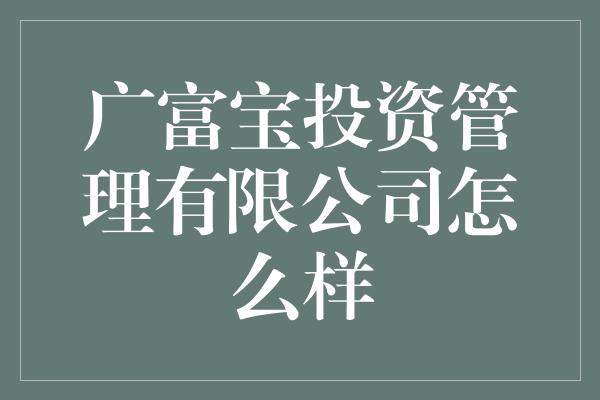 广富宝投资管理有限公司怎么样