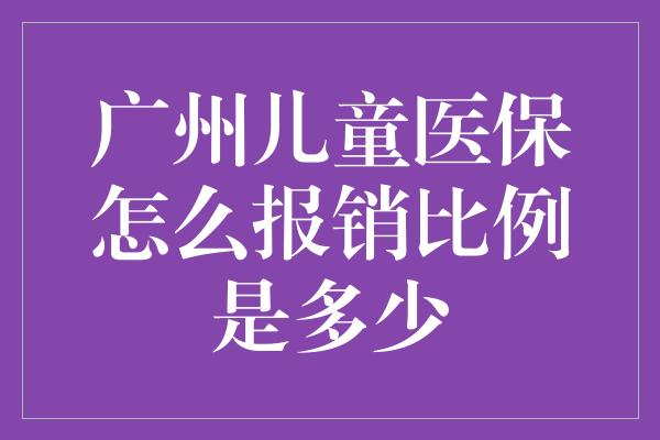 广州儿童医保怎么报销比例是多少