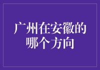 广州在安徽的哪个方向？——一场跨越千里的地理寻找之旅