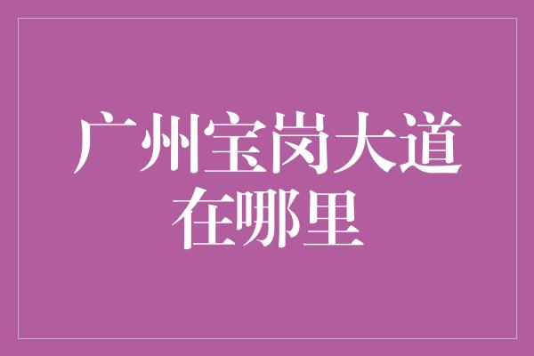 广州宝岗大道在哪里