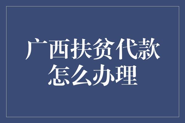 广西扶贫代款怎么办理