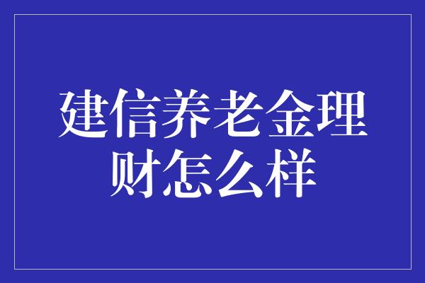 建信养老金理财怎么样