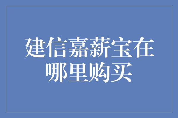 建信嘉薪宝在哪里购买