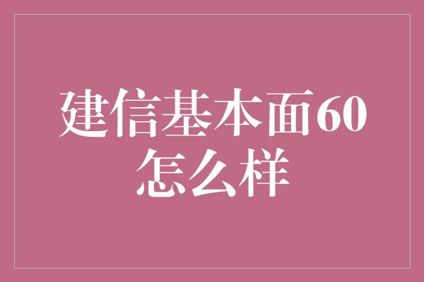 建信基本面60怎么样