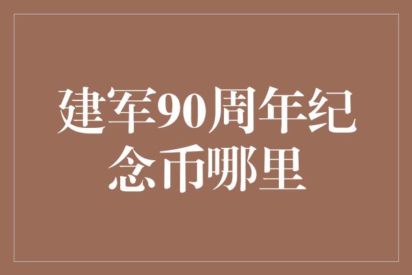 建军90周年纪念币哪里