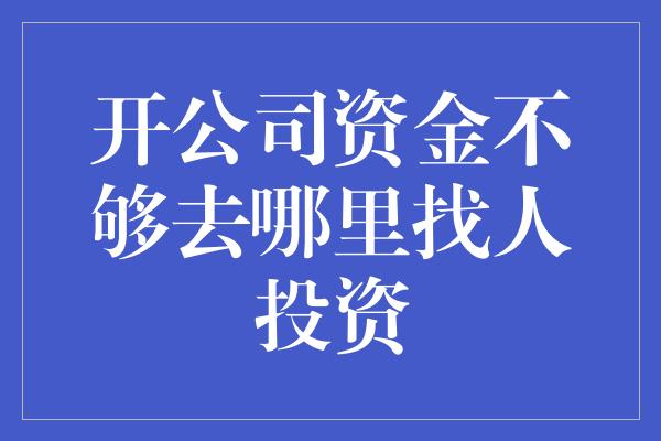 开公司资金不够去哪里找人投资