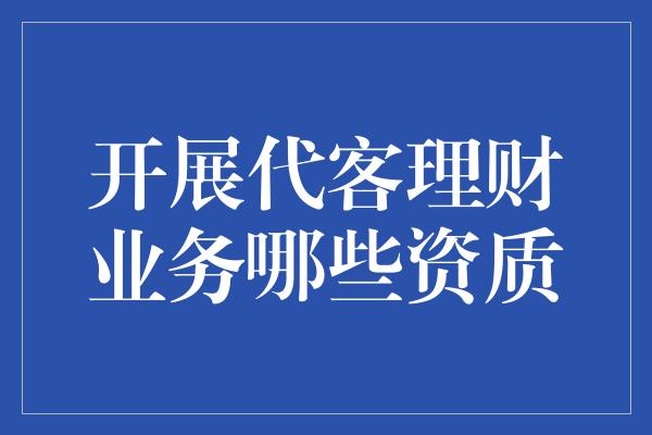 开展代客理财业务哪些资质