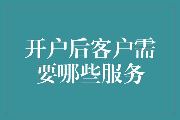 开户后客户需要哪些服务