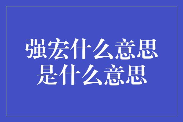 强宏什么意思是什么意思