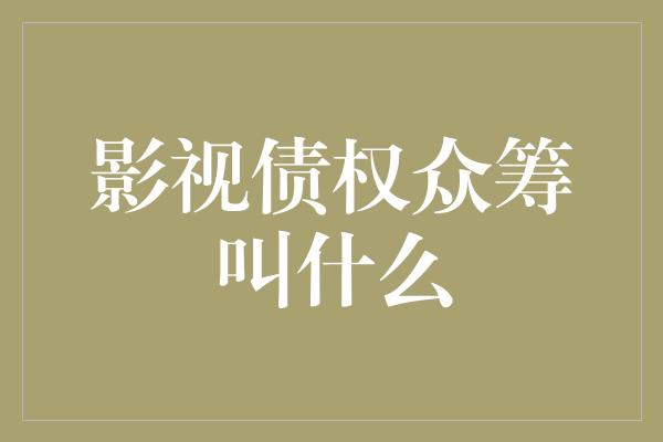 影视债权众筹叫什么