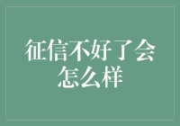 征信不好了会怎么样：负面影响深远，影响你的每一次决策