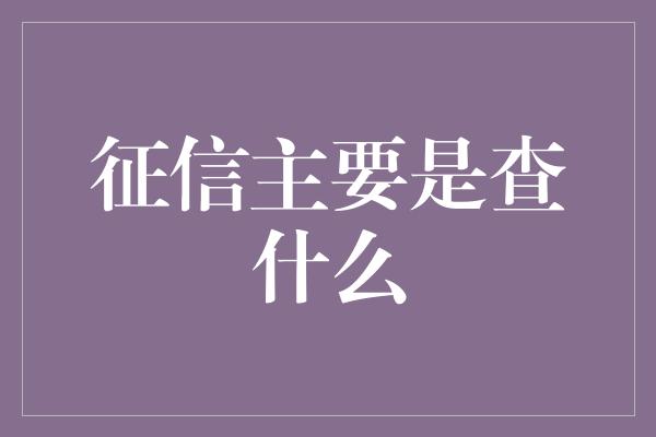 征信主要是查什么