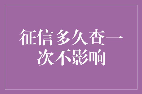 征信多久查一次不影响