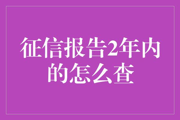 征信报告2年内的怎么查